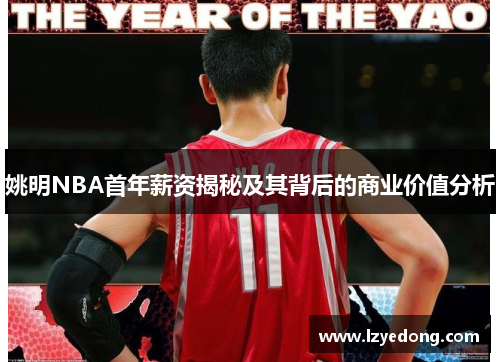 姚明NBA首年薪资揭秘及其背后的商业价值分析