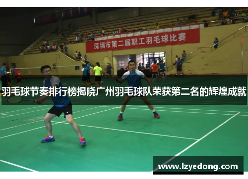 羽毛球节奏排行榜揭晓广州羽毛球队荣获第二名的辉煌成就