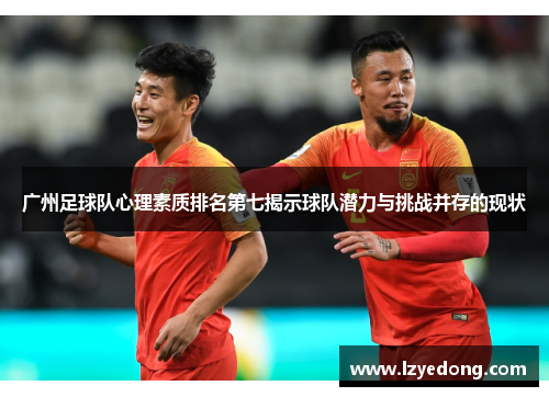 广州足球队心理素质排名第七揭示球队潜力与挑战并存的现状