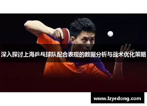 深入探讨上海乒乓球队配合表现的数据分析与战术优化策略
