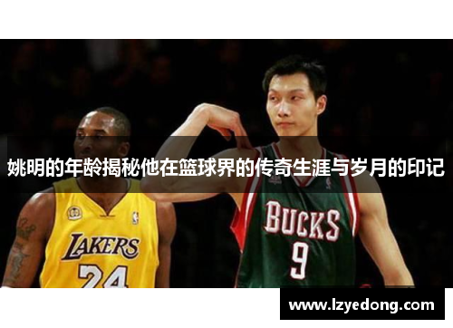 姚明的年龄揭秘他在篮球界的传奇生涯与岁月的印记