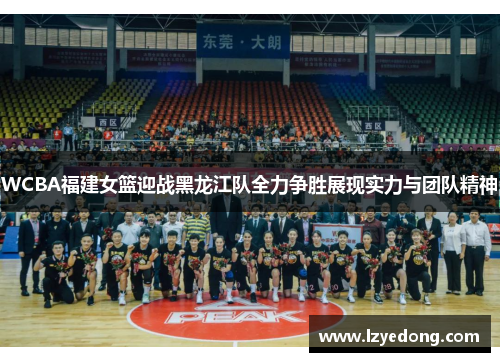 WCBA福建女篮迎战黑龙江队全力争胜展现实力与团队精神
