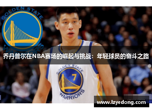 乔丹普尔在NBA赛场的崛起与挑战：年轻球员的奋斗之路