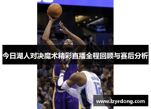 今日湖人对决魔术精彩直播全程回顾与赛后分析