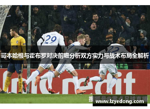 哥本哈根与霍布罗对决前瞻分析双方实力与战术布局全解析