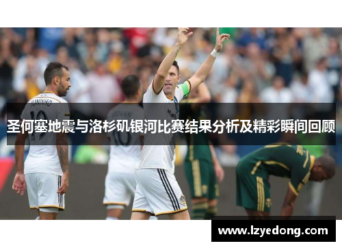 圣何塞地震与洛杉矶银河比赛结果分析及精彩瞬间回顾