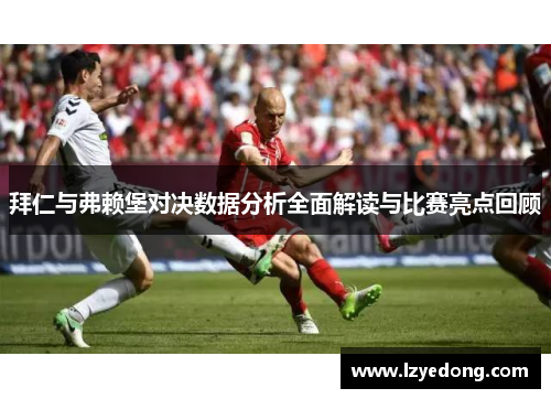 拜仁与弗赖堡对决数据分析全面解读与比赛亮点回顾