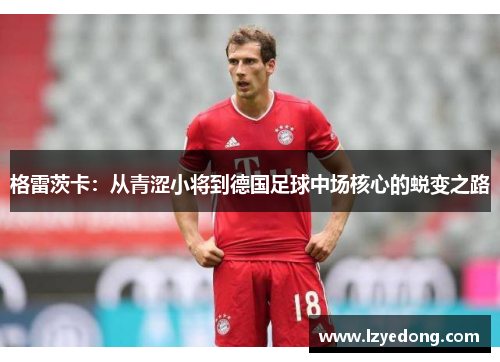 格雷茨卡：从青涩小将到德国足球中场核心的蜕变之路