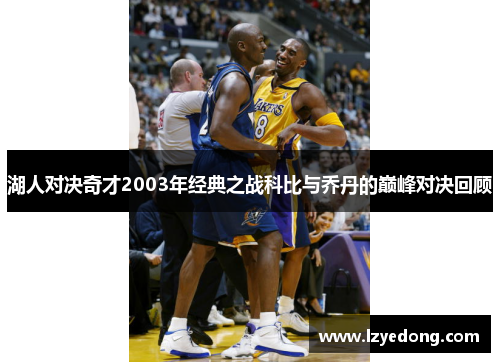 湖人对决奇才2003年经典之战科比与乔丹的巅峰对决回顾