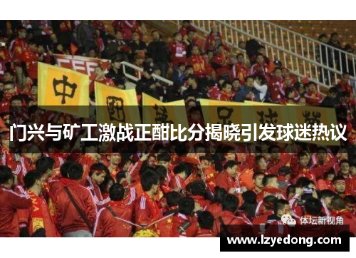 门兴与矿工激战正酣比分揭晓引发球迷热议